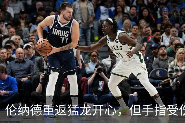 伦纳德重返猛龙开心，但手指受伤仍未续约